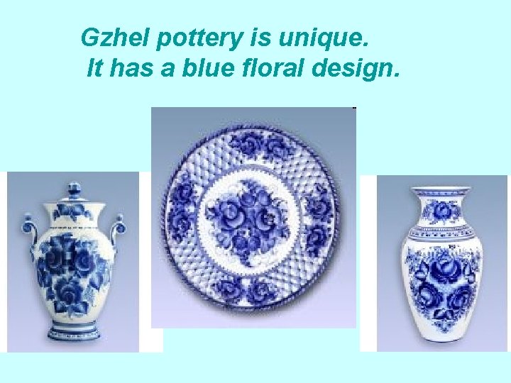 Gzhel pottery is unique. It has a blue floral design. 