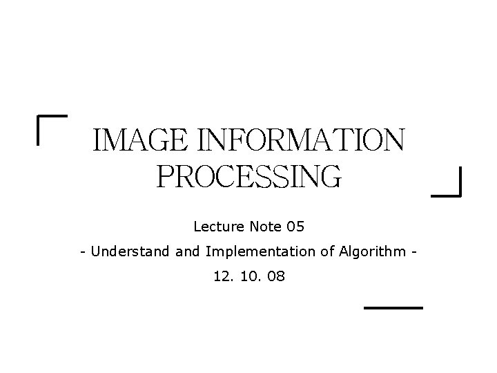 IMAGE INFORMATION PROCESSING Lecture Note 05 Understand Implementation