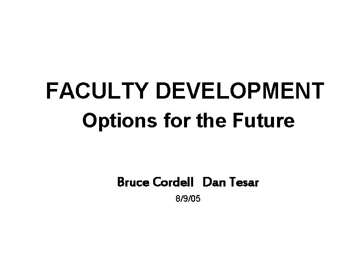 FACULTY DEVELOPMENT Options for the Future Bruce Cordell Dan Tesar 8/9/05 