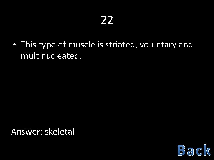 22 • This type of muscle is striated, voluntary and multinucleated. Answer: skeletal 