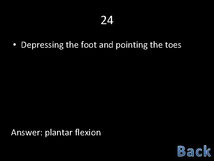 24 • Depressing the foot and pointing the toes Answer: plantar flexion 