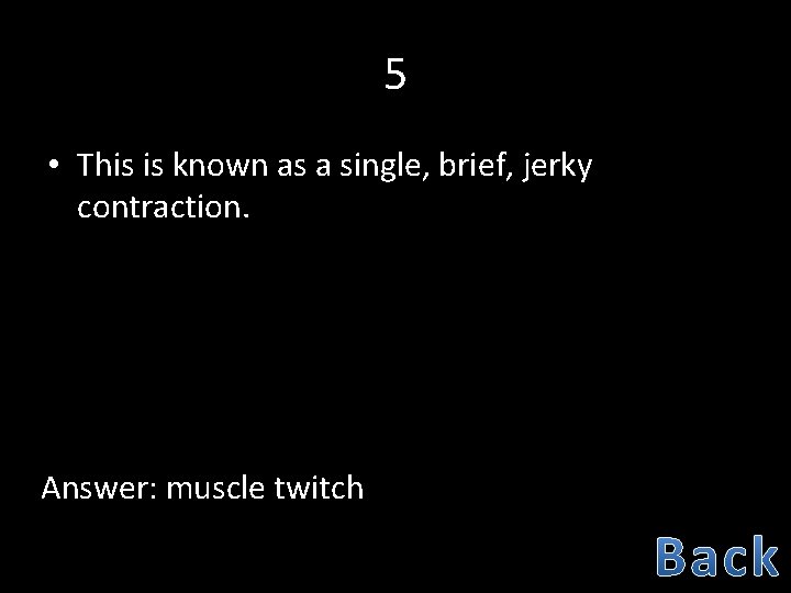 5 • This is known as a single, brief, jerky contraction. Answer: muscle twitch