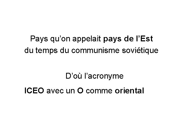Pays qu’on appelait pays de l’Est du temps du communisme soviétique D’où l’acronyme ICEO