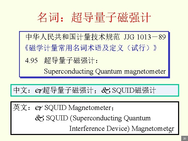 名词：超导量子磁强计 中华人民共和国计量技术规范 JJG 1013－89 《磁学计量常用名词术语及定义（试行）》 4. 95 超导量子磁强计： Superconducting Quantum magnetometer 中文： 超导量子磁强计； SQUID磁强计