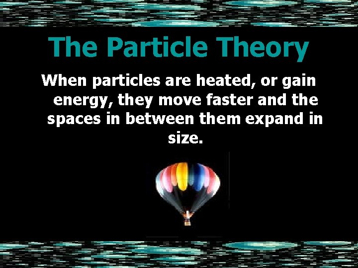 The Particle Theory When particles are heated, or gain energy, they move faster and