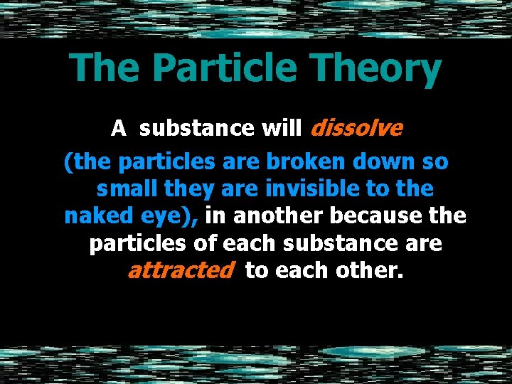 The Particle Theory A substance will dissolve (the particles are broken down so small
