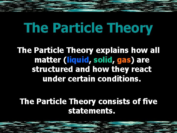 The Particle Theory explains how all matter (liquid, solid, gas) are structured and how