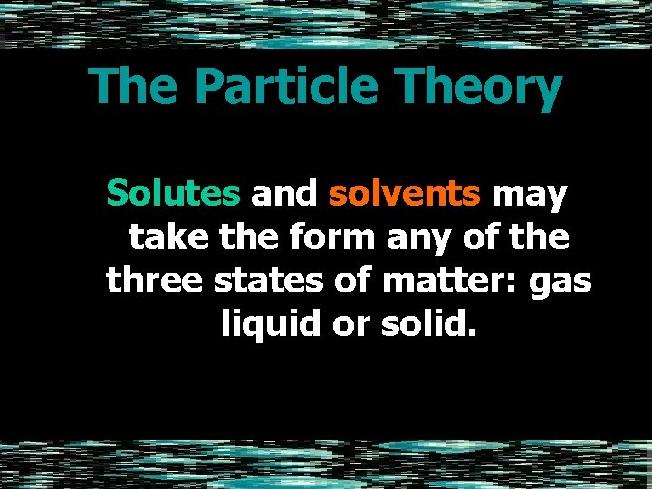 The Particle Theory Solutes and solvents may take the form any of the three