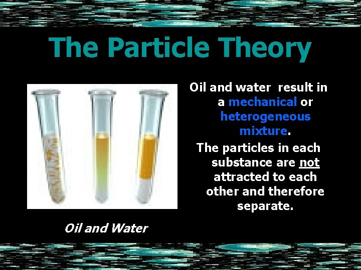 The Particle Theory Oil and water result in a mechanical or heterogeneous mixture. The