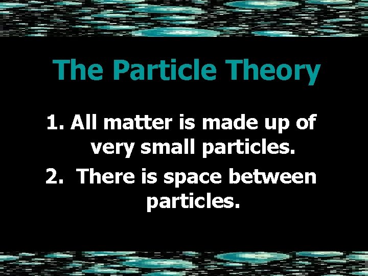 The Particle Theory 1. All matter is made up of very small particles. 2.