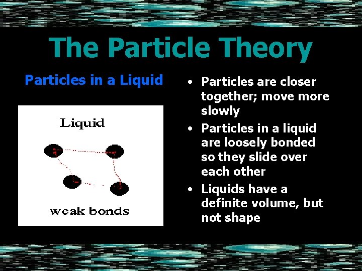The Particle Theory Particles in a Liquid • Particles are closer together; move more