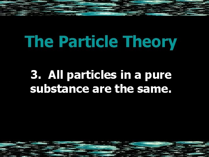 The Particle Theory 3. All particles in a pure substance are the same. 