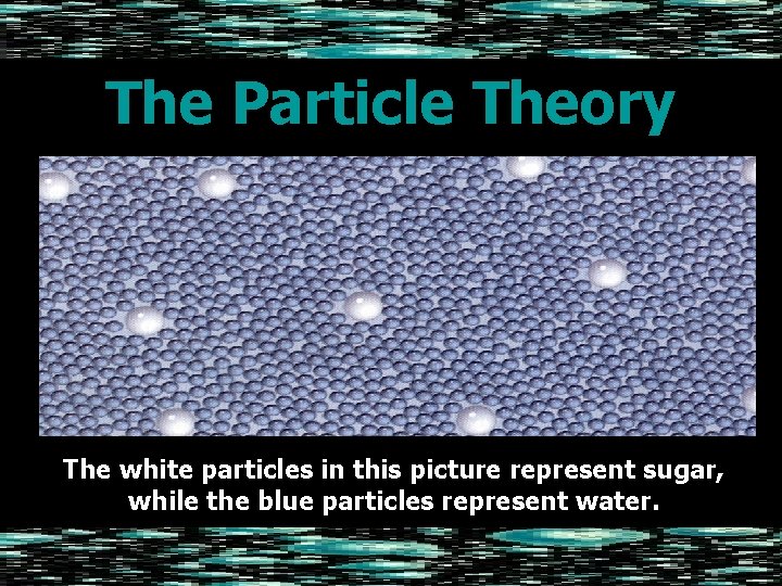 The Particle Theory The white particles in this picture represent sugar, while the blue