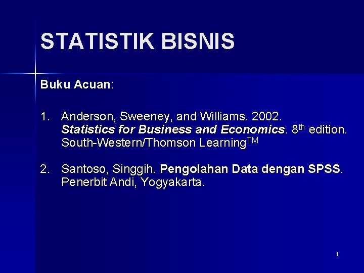 STATISTIK BISNIS Buku Acuan: 1. Anderson, Sweeney, and Williams. 2002. Statistics for Business and