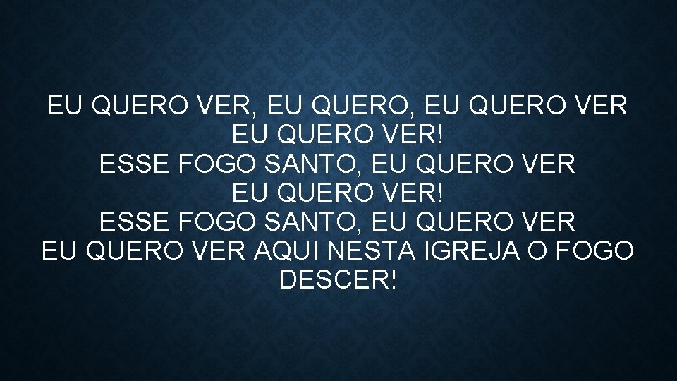 EU QUERO VER, EU QUERO VER! ESSE FOGO SANTO, EU QUERO VER AQUI NESTA