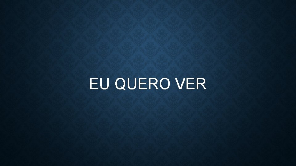 EU QUERO VER 