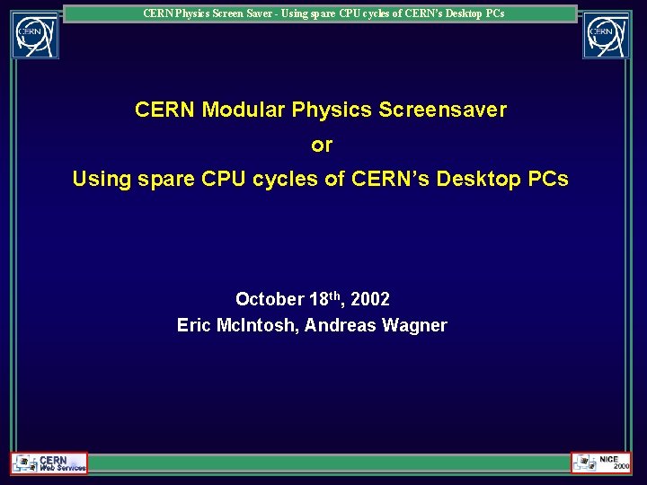 CERN Physics Screen Saver - Using spare CPU cycles of CERN’s Desktop PCs CERN CERN Physics Screen Saver - Using spare CPU cycles of CERN’s Desktop PCs CERN