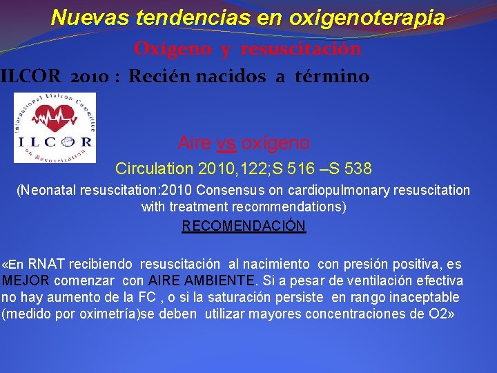 Nuevas tendencias en oxigenoterapia Oxígeno y resuscitación ILCOR 2010 : Recién nacidos a término