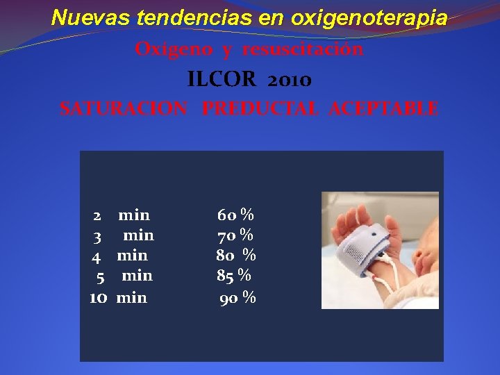 Nuevas tendencias en oxigenoterapia Oxígeno y resuscitación ILCOR 2010 SATURACION PREDUCTAL ACEPTABLE 2 min