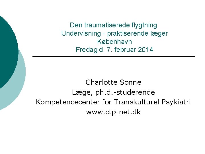 Den traumatiserede flygtning Undervisning - praktiserende læger København Fredag d. 7. februar 2014 Charlotte