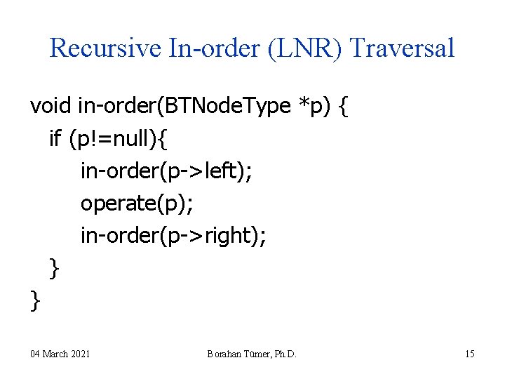Recursive In-order (LNR) Traversal void in-order(BTNode. Type *p) { if (p!=null){ in-order(p->left); operate(p); in-order(p->right); Recursive In-order (LNR) Traversal void in-order(BTNode. Type *p) { if (p!=null){ in-order(p->left); operate(p); in-order(p->right);