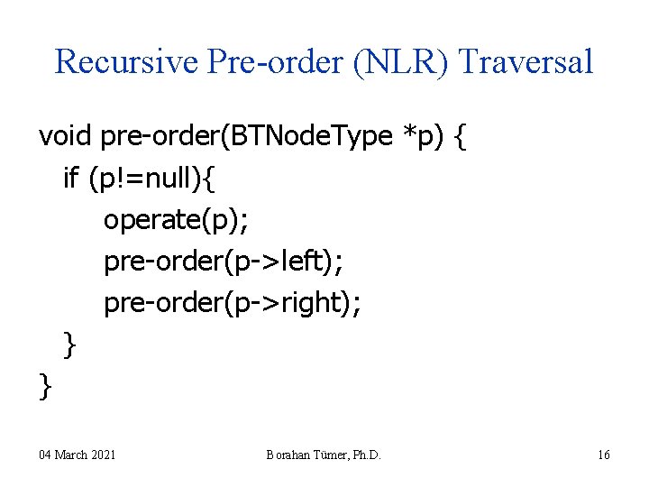 Recursive Pre-order (NLR) Traversal void pre-order(BTNode. Type *p) { if (p!=null){ operate(p); pre-order(p->left); pre-order(p->right); Recursive Pre-order (NLR) Traversal void pre-order(BTNode. Type *p) { if (p!=null){ operate(p); pre-order(p->left); pre-order(p->right);