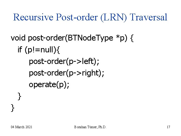 Recursive Post-order (LRN) Traversal void post-order(BTNode. Type *p) { if (p!=null){ post-order(p->left); post-order(p->right); operate(p); Recursive Post-order (LRN) Traversal void post-order(BTNode. Type *p) { if (p!=null){ post-order(p->left); post-order(p->right); operate(p);