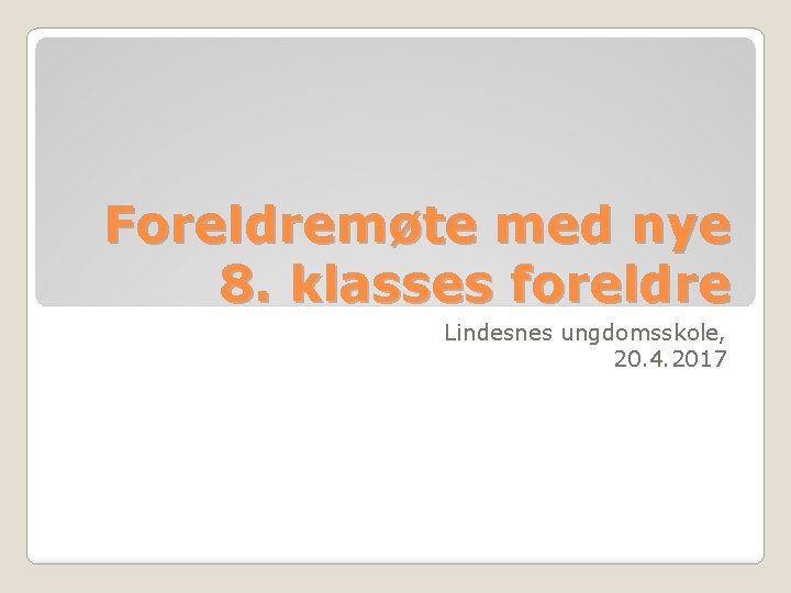 Foreldremøte med nye 8. klasses foreldre Lindesnes ungdomsskole, 20. 4. 2017 