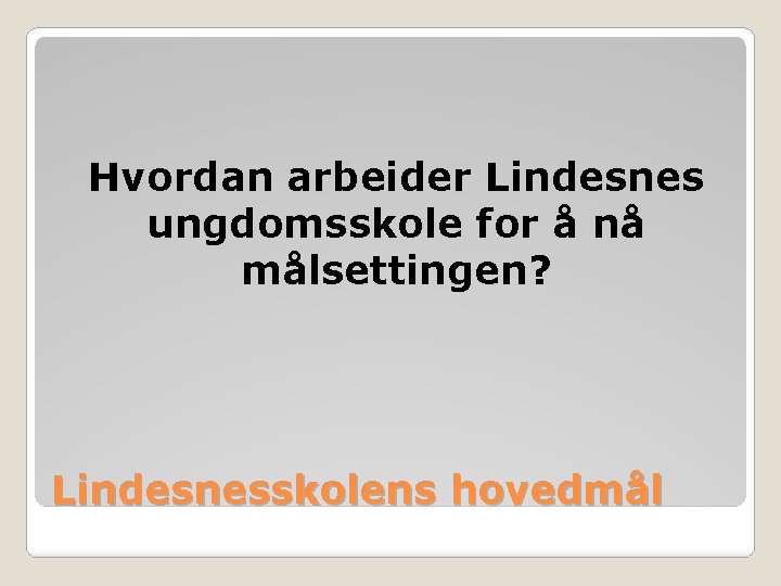 Hvordan arbeider Lindesnes ungdomsskole for å nå målsettingen? Lindesnesskolens hovedmål 