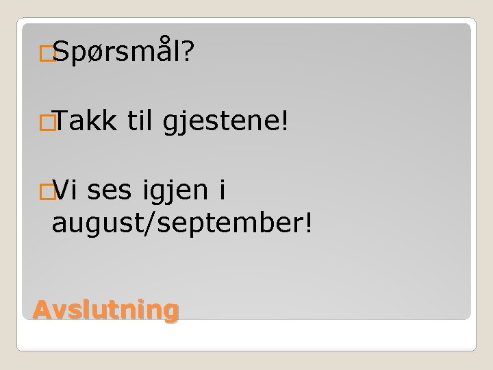�Spørsmål? �Takk til gjestene! �Vi ses igjen i august/september! Avslutning 