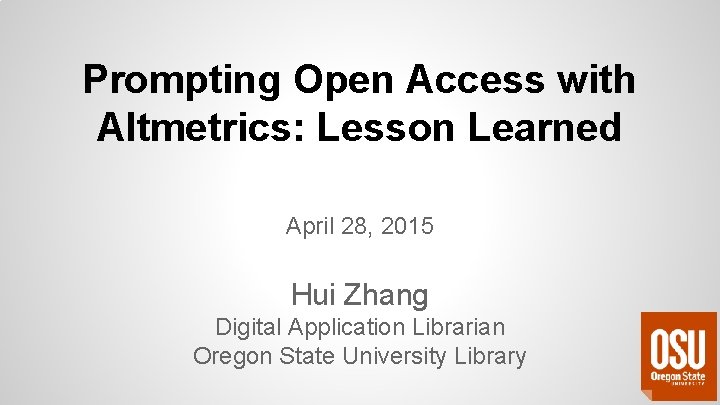 Prompting Open Access with Altmetrics: Lesson Learned April 28, 2015 Hui Zhang Digital Application