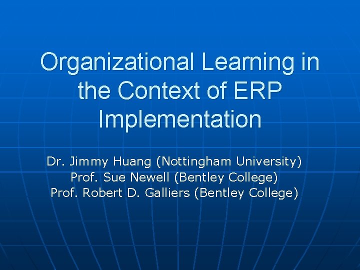 Organizational Learning in the Context of ERP Implementation Dr. Jimmy Huang (Nottingham University) Prof.