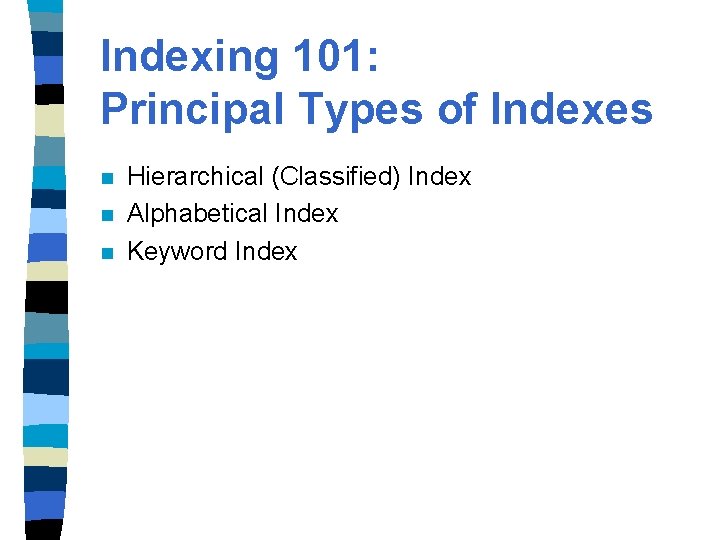 Indexing 101: Principal Types of Indexes n n n Hierarchical (Classified) Index Alphabetical Index