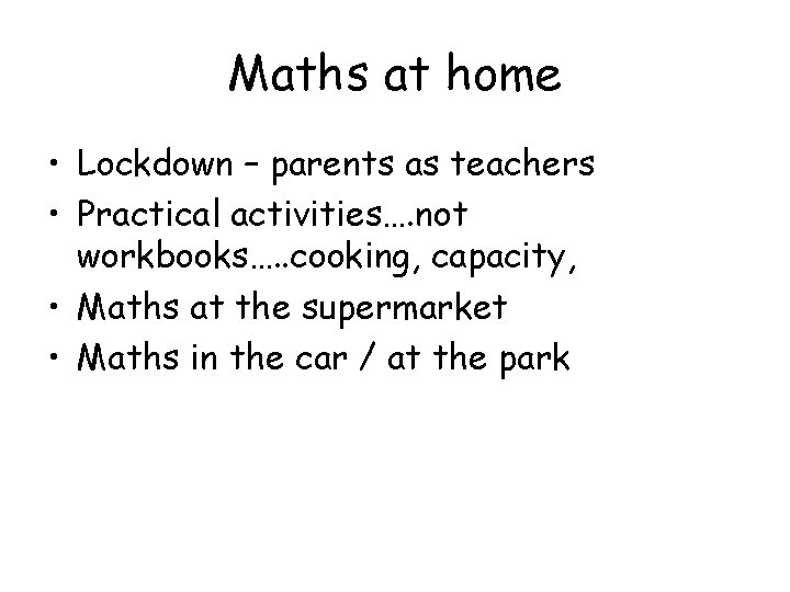 Maths at home • Lockdown – parents as teachers • Practical activities…. not workbooks….