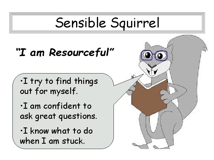 Sensible Squirrel “I am Resourceful” • I try to find things out for myself. Sensible Squirrel “I am Resourceful” • I try to find things out for myself.