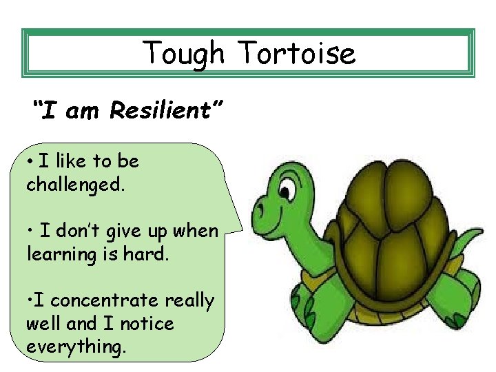 Tough Tortoise “I am Resilient” • I like to be challenged. • I don’t