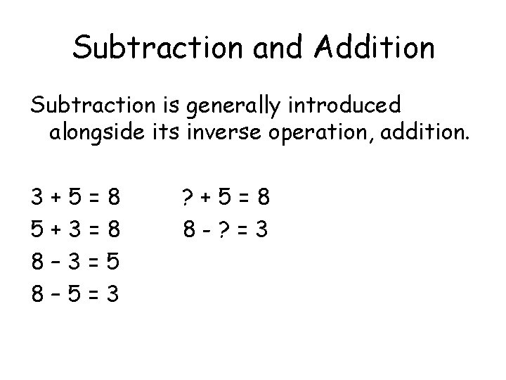 Subtraction and Addition Subtraction is generally introduced alongside its inverse operation, addition. 3+5=8 5+3=8