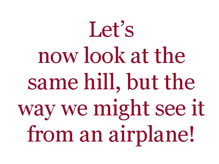 Let’s now look at the same hill, but the way we might see it Let’s now look at the same hill, but the way we might see it