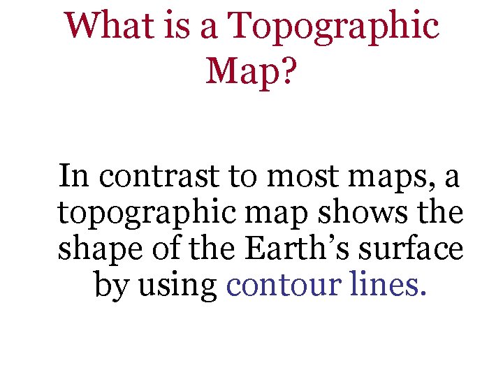 What is a Topographic Map? In contrast to most maps, a topographic map shows What is a Topographic Map? In contrast to most maps, a topographic map shows