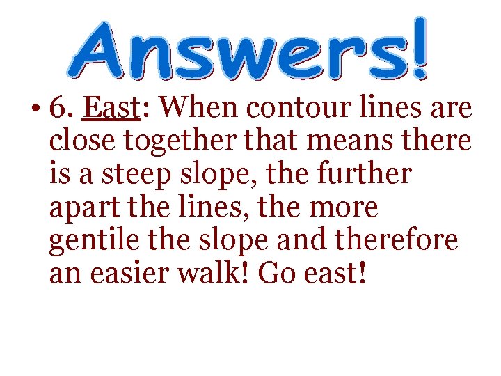• 6. East: When contour lines are close together that means there is • 6. East: When contour lines are close together that means there is