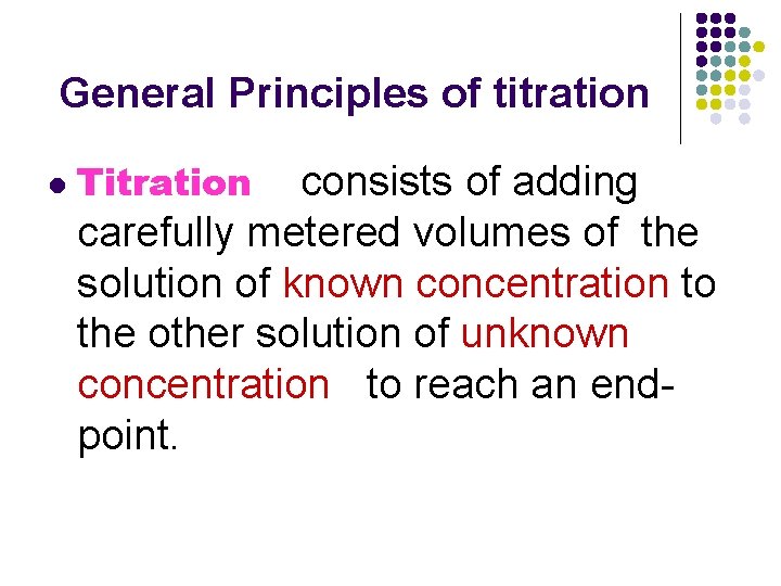  General Principles of titration l Titration consists of adding carefully metered volumes of