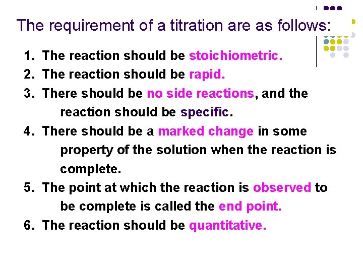 The requirement of a titration are as follows: 1. The reaction should be stoichiometric.