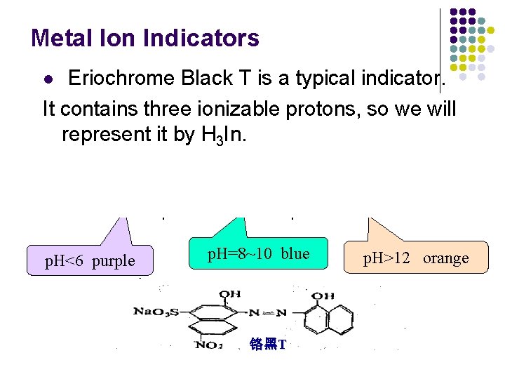 Metal Ion Indicators Eriochrome Black T is a typical indicator. It contains three ionizable
