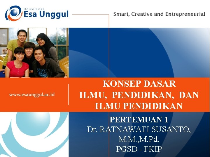 KONSEP DASAR ILMU, PENDIDIKAN, DAN ILMU PENDIDIKAN PERTEMUAN 1 Dr. RATNAWATI SUSANTO, M. M. KONSEP DASAR ILMU, PENDIDIKAN, DAN ILMU PENDIDIKAN PERTEMUAN 1 Dr. RATNAWATI SUSANTO, M. M.