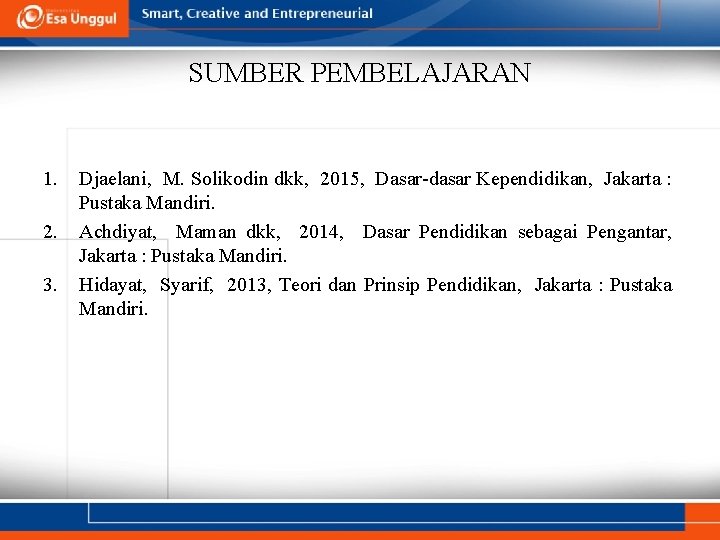 SUMBER PEMBELAJARAN 1. 2. 3. Djaelani, M. Solikodin dkk, 2015, Dasar-dasar Kependidikan, Jakarta : SUMBER PEMBELAJARAN 1. 2. 3. Djaelani, M. Solikodin dkk, 2015, Dasar-dasar Kependidikan, Jakarta :