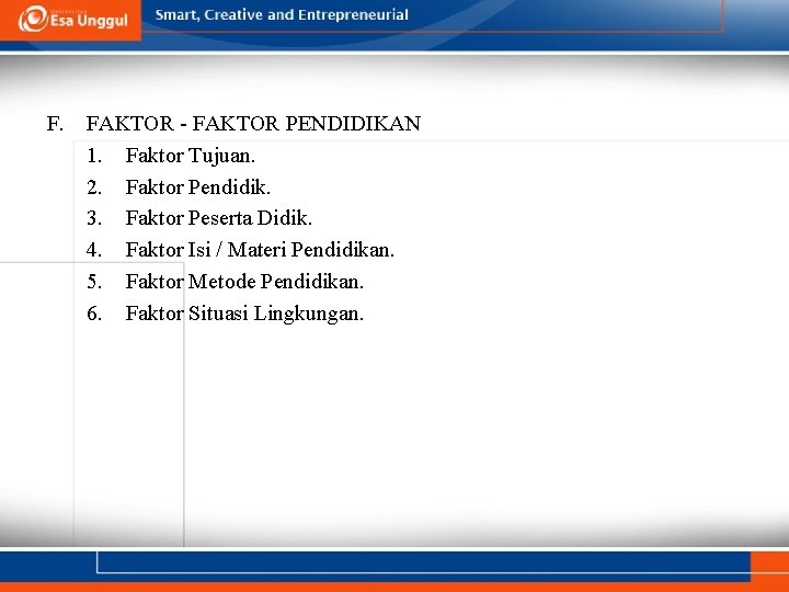 F. FAKTOR - FAKTOR PENDIDIKAN 1. Faktor Tujuan. 2. Faktor Pendidik. 3. Faktor Peserta F. FAKTOR - FAKTOR PENDIDIKAN 1. Faktor Tujuan. 2. Faktor Pendidik. 3. Faktor Peserta