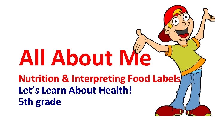 All About Me Nutrition & Interpreting Food Labels Let’s Learn About Health! 5 th