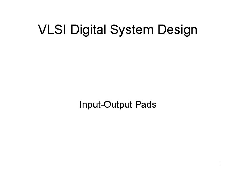 VLSI Digital System Design Input-Output Pads 1 