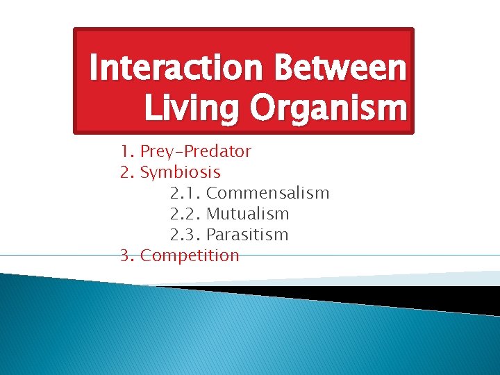 Interaction Between Living Organism 1. Prey-Predator 2. Symbiosis 2. 1. Commensalism 2. 2. Mutualism