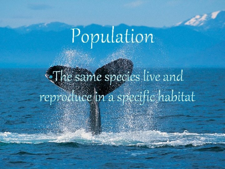 Population • The same species live and reproduce in a specific habitat 